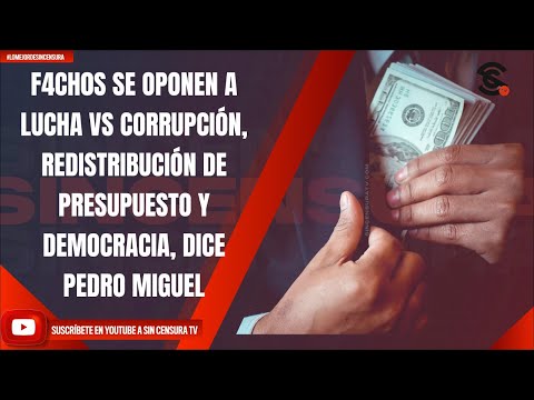 F4CH0S SE OPONEN A LUCHA VS CORRUPCIÓN, REDISTRIBUCIÓN DE PRESUPUESTO Y DEMOCRACIA: PEDRO MIGUEL