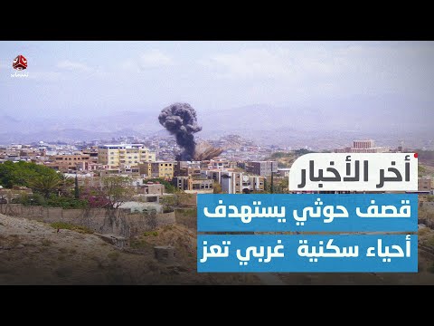 قصف حوثي يستهدف أحياء سكنية ومواقع عسكرية غربي تعز  | اخر الاخبار