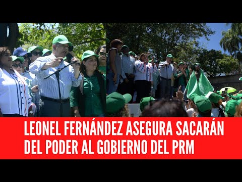 LEONEL FERNÁNDEZ ASEGURA SACARÁN DEL PODER AL GOBIERNO DEL PRM