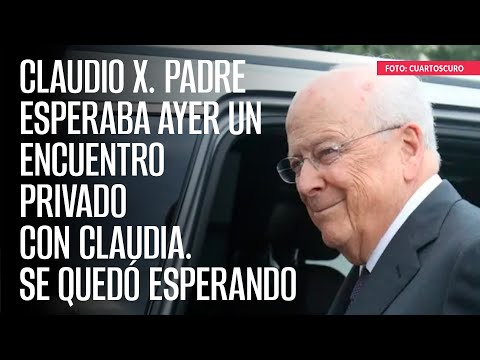 Claudio X. padre esperaba ayer un encuentro privado con Claudia. Se quedó esperando