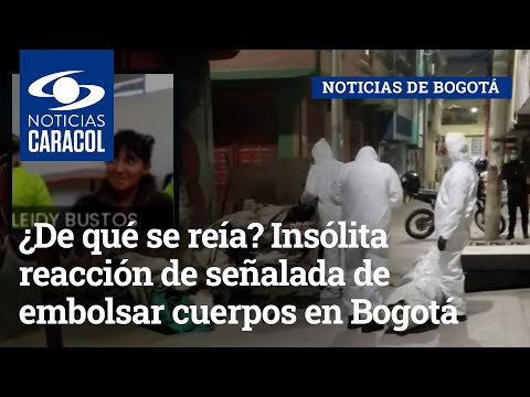 ¿De qué se reía? Insólita reacción de señalada de embolsar cuerpos en Bogotá