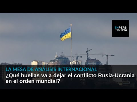 Guerra Rusia-Ucrania: ¿Qué huellas va a dejar en el orden mundial?