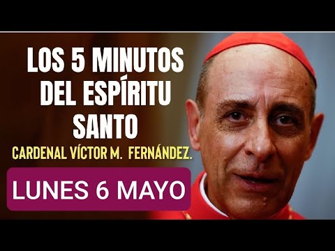 LOS CINCO MINUTOS DEL ESPÍRITU SANTO. CARDENAL VÍCTOR M. FERNÁNDEZ.  LUNES 6 DE MAYO /24