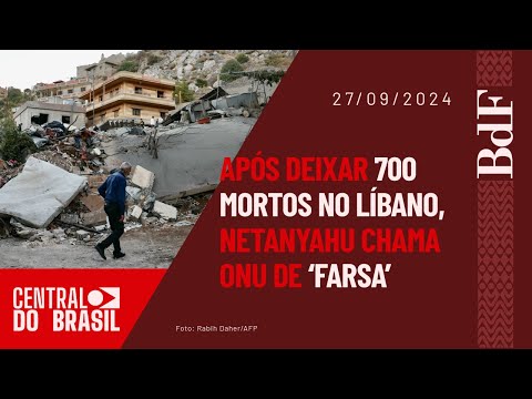 Após deixar 700 mortos no Líbano, Netanyahu chama ONU de 'farsa' | Central do Brasil