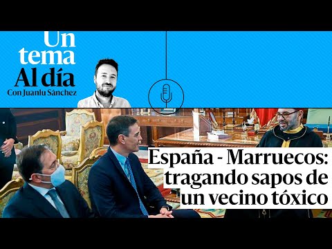 PODCAST | España - Marruecos: tragando sapos de un vecino tóxico