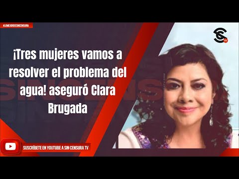 ¡Tres mujeres vamos a resolver el problema del agua! aseguró Clara Brugada