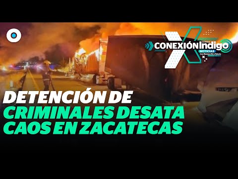 Caos en Zacatecas tras detención de integrantes del Cártel de Sinaloa | Reporte Indigo