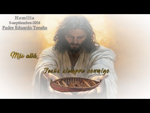 Homilía 2024 09 05 Más allá, Jesús siempre conmigo  ~  Padre Eduardo Toraño