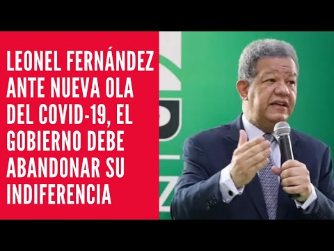 Leonel Fernández ante nueva ola del Covid-19, el gobierno debe abandonar su indiferencia