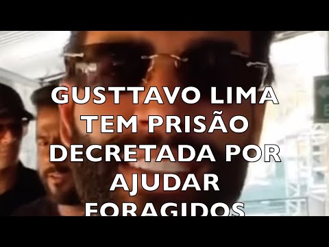 GUSTTAVO LIMA TEM PRISÃO DECRETADA POR AJUDAR FORAGIDOS