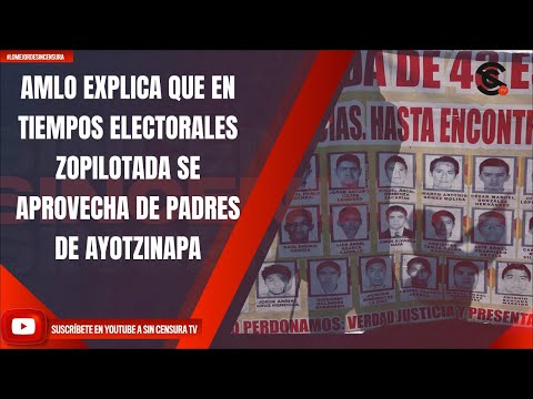 AMLO EXPLICA QUE EN TIEMPOS ELECTORALES ZOPILOTADA SE APROVECHA DE PADRES DE AYOTZINAPA