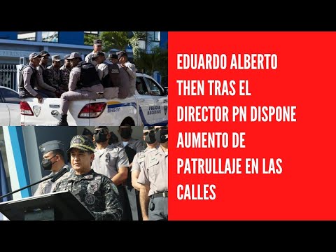 Eduardo Alberto Then Tras el director PN dispone aumento de patrullaje en las calles