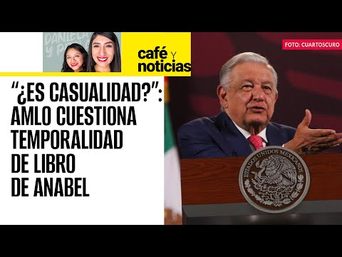 #CaféYNoticias ¬ AMLO critica salida de libro de Anabel Hernández en tiempos electorales