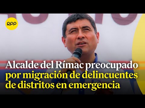 Alcalde del Rímac preocupado por migración de delincuentes desde distritos en estado de emergencia