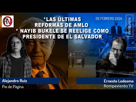 Las últimas reformas de AMLO | Nayib Bukele se reelige en El Salvador - Alejandro Ruiz