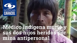 Médico indígena murió y sus dos hijos sufrieron heridas por mina antipersonal en Bojayá