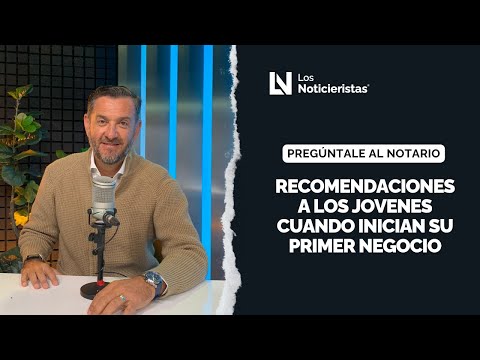 Preguntale al notario | Recomendaciones a los jovenes cuando inician su primer negocio