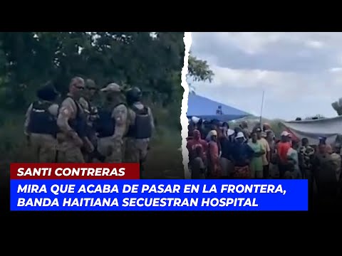 Mira que acaba de pasar en la frontera, Banda haitiana secuestran hospital