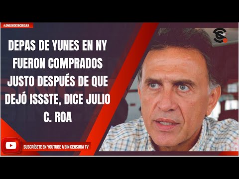 DEPAS DE YUNES EN NY FUERON COMPRADOS JUSTO DESPUÉS DE QUE DEJÓ ISSSTE, DICE JULIO C. ROA