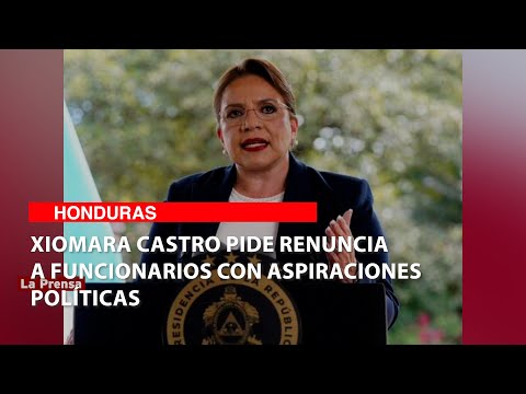 Xiomara Castro pide renuncia a funcionarios con aspiraciones políticas