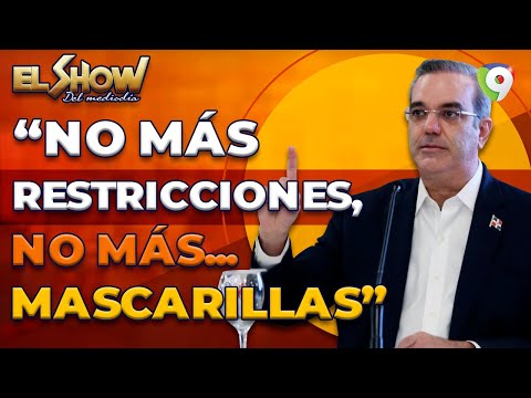 Luis Abinader “No más restricciones, no más mascarillas”|  El Show del Mediodía