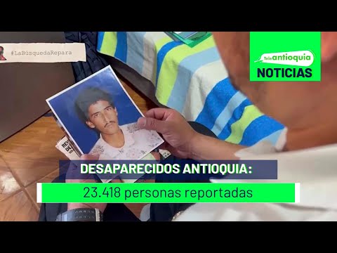 Desaparecidos Antioquia: 23.418 personas reportadas - Teleantioquia Noticias