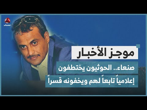 صنعاء.. الحوثيون يختطفون إعلامياً تابعاً لهم ويخفونه قسراً | موجز الاخبار