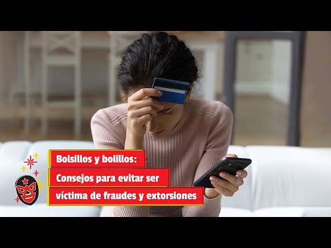 Bolsillos y bolillos: Consejos para evitar ser víctima de fraudes y extorsiones