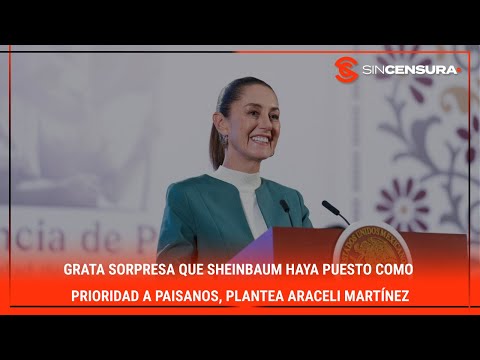 GRATA SORPRESA que #Sheinbaum haya puesto como prioridad a paisanos, plantea #AraceliMartinez