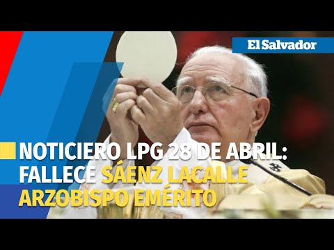 Noticiero LPG 28 de abril:Fallece monseñor Fernando Sáenz Lacalle, arzobispo emérito de San Salvador