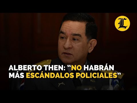 Alberto Then: “No habrán más escándalos policiales”