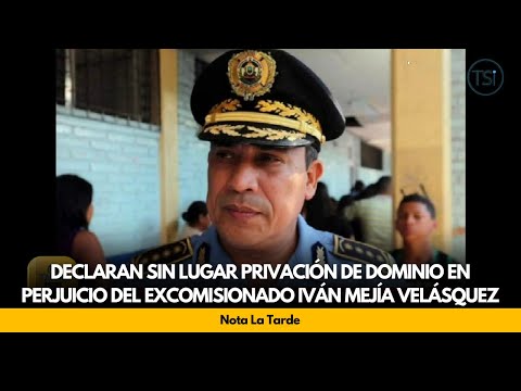 Declaran sin lugar privación de dominio en perjuicio del excomisionado Iván Mejía Velásquez