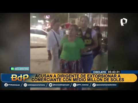 #BDP| CHICLAYO: ACUSAN A DIRIGENTE DE EXTORSIONAR A COMERCIANTE CON MEDIO MILLÓN DE SOLES