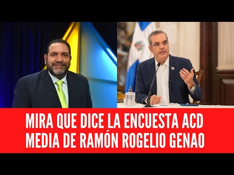 MIRA QUE DICE LA ENCUESTA ACD MEDIA DE RAMÓN ROGELIO GENAO
