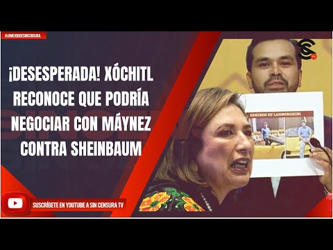 ¡DESESPERADA! XÓCHITL RECONOCE QUE PODRÍA NEGOCIAR CON MÁYNEZ CONTRA SHEINBAUM