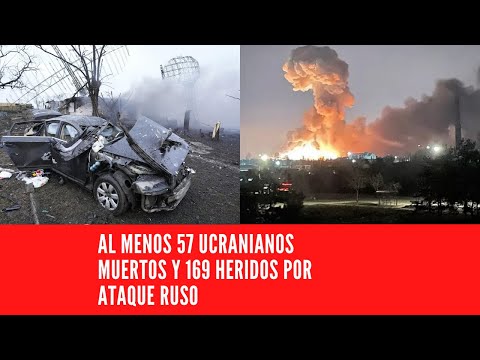 AL MENOS 57 UCRANIANOS MUERTOS Y 169 HERIDOS POR ATAQUE RUSO