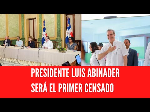 PRESIDENTE LUIS ABINADER SERÁ EL PRIMER CENSADO