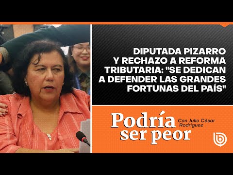 Diputada Pizarro y rechazo a Reforma Tributaria: Se dedican a defender las grandes fortunas