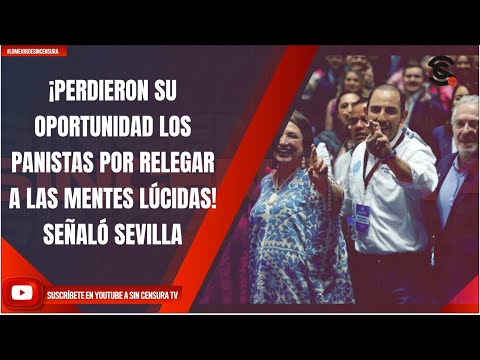 ¡PERDIERON SU OPORTUNIDAD LOS PANISTAS POR RELEGAR A LAS MENTES LÚCIDAS! SEÑALÓ SEVILLA