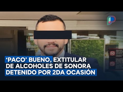 Detienen por segunda ocasión a ‘Paco’ Bueno, extitular de Alcoholes en Sonora, por presunto abuso