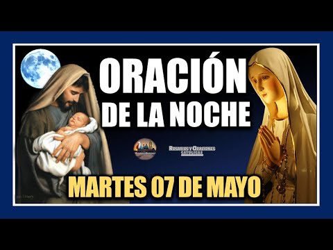 ORACIÓN DE LA NOCHE: ORACIÓN ANTES DE DORMIR - MARTES 07 DE MAYO DE 2024.