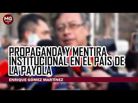 PROPAGANDA Y MENTIRA INSTITUCIONAL EN EL PAÍS DE LA PAYOLA  Columna Enrique Gómez Martínez