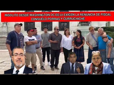 INSOLITO DESDE WASHINGTON DC EE.UU EXIGEN LA RENUNCIA DE FISCAL CONSUELO PORRAS Y CURRUCHICHE GUATE
