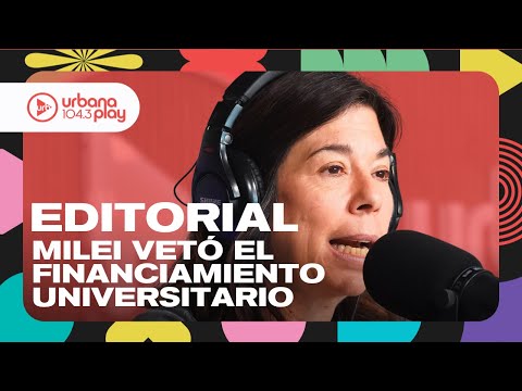 Editorial de María O'Donnell: Argumentos de Milei para vetar la ley de financiamiento universitario