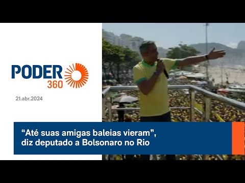 “Até suas amigas baleias vieram”, diz deputado a Bolsonaro no Rio