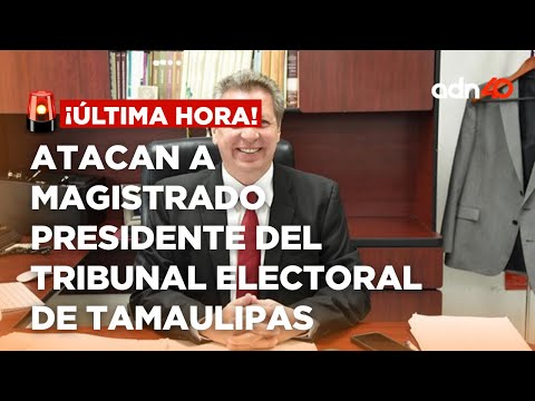 ¡Última Hora! Atacan a magistrado presidente del Tribunal Electoral de Tamaulipas