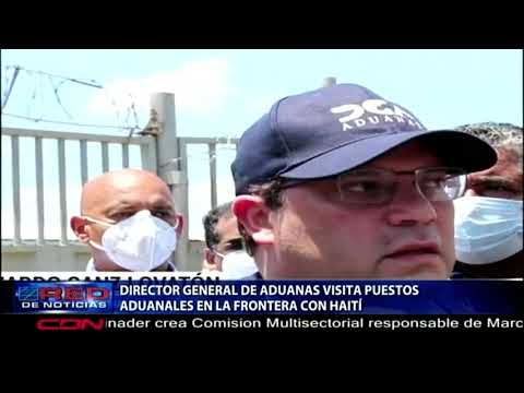 Director de Aduanas y ministro de defensa visitan puestos aduanales en la frontera