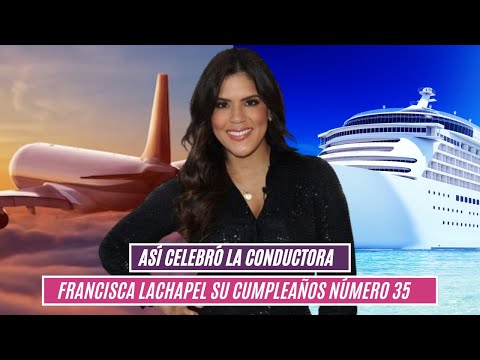 Así celebró la conductora Francisca Lachapel su cumpleaños número 35