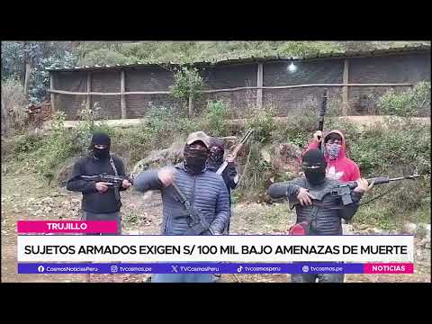 Trujillo: sujetos armados exigen 100 mil soles bajo amenazas de muerte