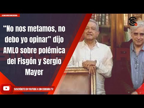 “No nos metamos, no debo yo opinar” dijo AMLO sobre pole?mica del Fisgo?n y Sergio Mayer